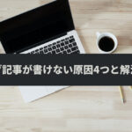 ブログ記事が書けない原因4つと解決方法