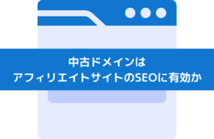 中古ドメインはアフィリエイトサイトのSEOに有効か