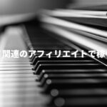 ピアノ関連のアフィリエイトで稼ぐ方法