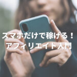 スマホだけで稼げる!アフィリエイト入門
