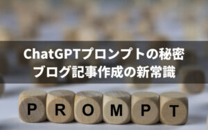ChatGPTプロンプトの秘密：ブログ記事作成の新常識