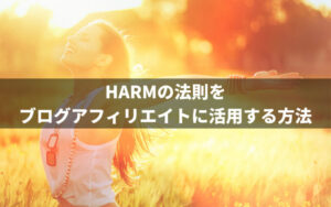 HARMの法則をブログアフィリエイトに活用する方法