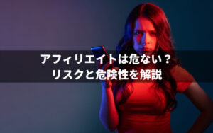 アフィリエイトは危ない?リスクと危険性を解説