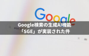 Google検索の生成AI機能「SGE」が実装された件