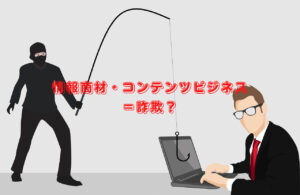 情報商材・コンテンツビジネスは詐欺？
