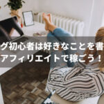ブログ初心者は好きなことを書いてアフィリエイトで稼ごう!