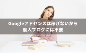 Googleアドセンスは稼げないから個人ブログには不要