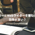 ブロガーとWebライターを兼ねるのは効率が良い？