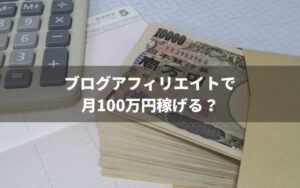 ブログアフィリエイトで月100万円稼げる?