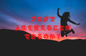 ブログで人生を変えることができるのか？