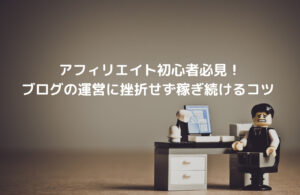 アフィリエイトブログに挫折せず稼ぎ続けるコツ