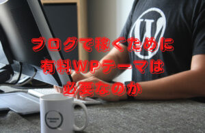 ブログで稼ぐために有料WPテーマは必要なのか