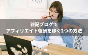 雑記ブログでアフィリエイト報酬を稼ぐ2つの方法