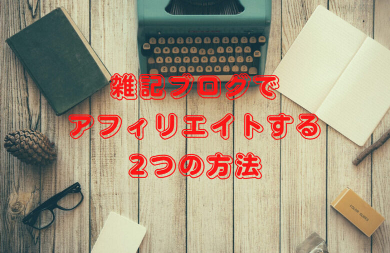 雑記ブログでアフィリエイトする2つの方法