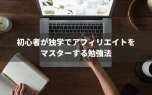 初心者が独学でアフィリエイトをマスターする勉強法